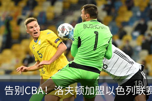 告别CBA！洛夫顿加盟以色列联赛，上海男篮新赛季冲冠遭遇考验