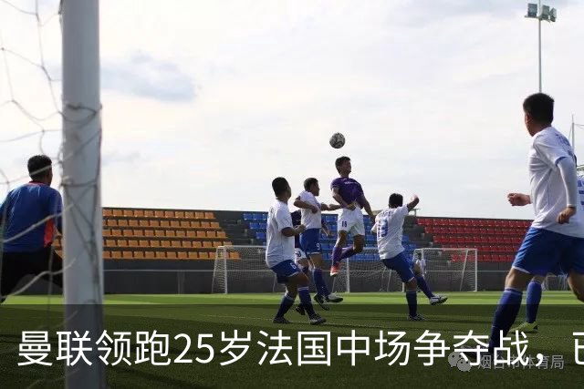 曼联领跑25岁法国中场争夺战，已开启谈判，阿森纳也在追