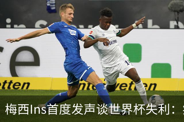 梅西Ins首度发声谈世界杯失利：痛苦巨大，但选择铭记美好
