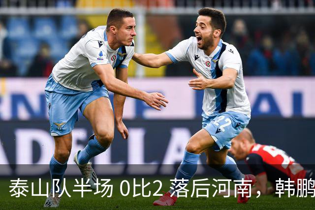 泰山队半场 0比2 落后河南，韩鹏豪赌首发折戟，保三争一已成笑谈