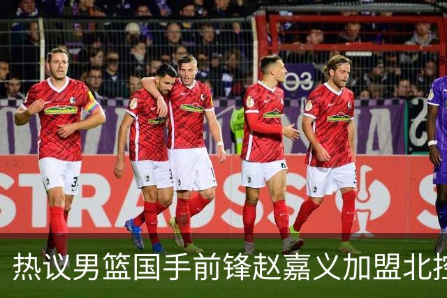 热议男篮国手前锋赵嘉义加盟北控！青岛总经理公开回应引关注