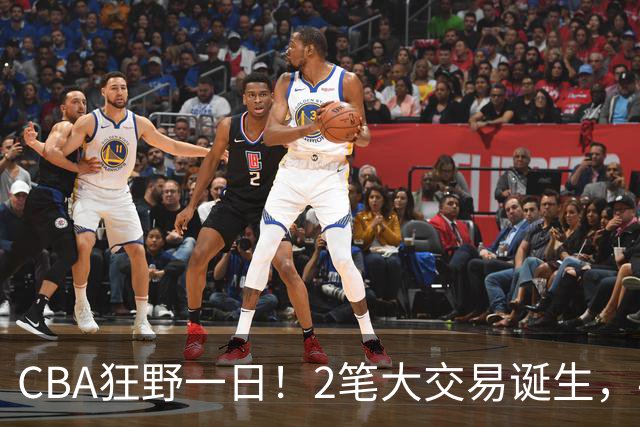 CBA狂野一日！2笔大交易诞生，4人完成签约，胡金秋交易被喊停