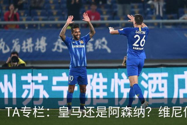 TA专栏：皇马还是阿森纳？维尼修斯到了必须做出抉择的时候